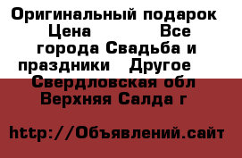Оригинальный подарок › Цена ­ 5 000 - Все города Свадьба и праздники » Другое   . Свердловская обл.,Верхняя Салда г.